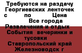 Требуются на раздачу Георгиевских ленточек с 30 .04 по 09.05. › Цена ­ 2 000 - Все города Развлечения и отдых » События, вечеринки и тусовки   . Ставропольский край,Железноводск г.